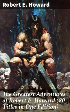 The Greatest Adventures of Robert E. Howard (80+ Titles in One Edition) (eBook, ePUB) - Howard, Robert E.