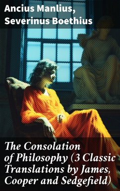 The Consolation of Philosophy (3 Classic Translations by James, Cooper and Sedgefield) (eBook, ePUB) - Manlius, Ancius; Boethius, Severinus