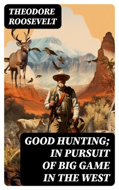 Good hunting; in pursuit of big game in the West (eBook, ePUB) - Roosevelt, Theodore