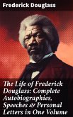 The Life of Frederick Douglass: Complete Autobiographies, Speeches & Personal Letters in One Volume (eBook, ePUB)