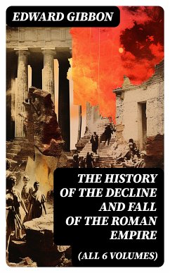 THE HISTORY OF THE DECLINE AND FALL OF THE ROMAN EMPIRE (All 6 Volumes) (eBook, ePUB) - Gibbon, Edward