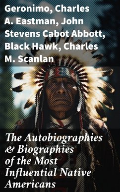 The Autobiographies & Biographies of the Most Influential Native Americans (eBook, ePUB) - Geronimo; Eastman, Charles A.; Abbott, John Stevens Cabot; Hawk, Black; Scanlan, Charles M.