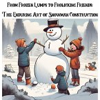From Frozen Lumps to Frolicking Friends: The Enduring Art of Snowman Construction (eBook, ePUB) From Frozen Lumps to Frolicking Friends: The Enduring Art of Snowman Construction (eBook, ePUB)