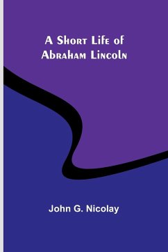 A Short Life of Abraham Lincoln - Nicolay, John G.