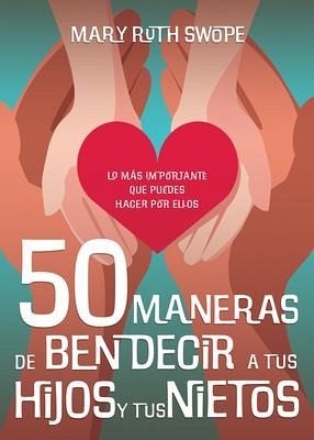 50 Maneras de Bendecir a Tus Hijos Y Tus Nietos 50 Maneras de Bendecir a Tus Hijos Y Tus Nietos