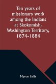 Ten years of missionary work among the Indians at Skokomish, Washington Territory, 1874-1884