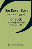The Rover Boys in the Land of Luck; Or, Stirring Adventures in the Oil Fields
