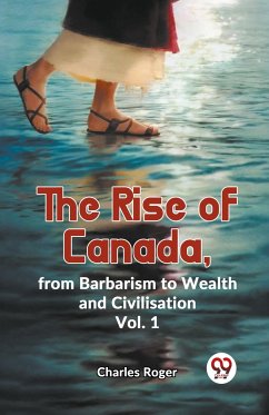 The Rise Of Canada, From Barbarism To Wealth And Civilisation Vol.1 - Roger, Charles