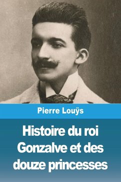 Histoire du roi Gonzalve et des douze princesses - Louÿs, Pierre