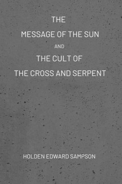 The Message of the Sun, And, The Cult of the Cross and Serpent - Sampson, Holden Edward
