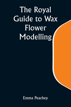 The Royal Guide to Wax Flower Modelling - Peachey, Emma