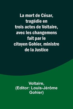 La mort de César, tragédie en trois actes de Voltaire, avec les changemens fait par le citoyen Gohier, ministre de la Justice - Voltaire