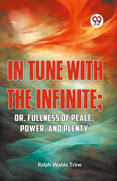 IN TUNE WITH THE INFINITE; or, Fullness of Peace, Power, and Plenty - Trine, Ralph Waldo