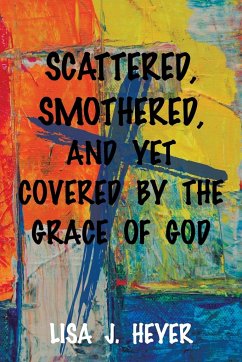 Scattered, Smothered, and Yet Covered By the Grace of God - Heyer, Lisa J.