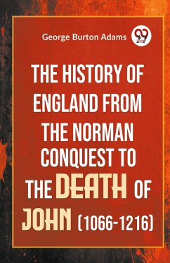 The History Of England From The Norman Conquest To The Death Of John (1066-1216) - Burton Adams, George