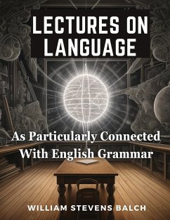 Lectures On Language, As Particularly Connected With English Grammar - William Stevens Balch