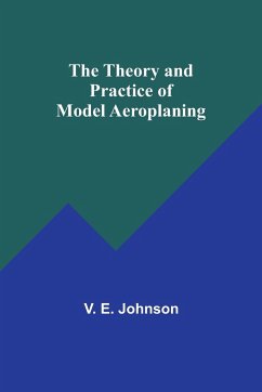 The Theory and Practice of Model Aeroplaning - Johnson, V. E.