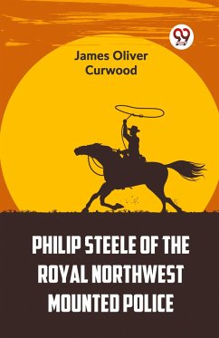 Philip Steele Of The Royal Northwest Mounted Police - Curwood, James Oliver