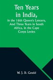 Ten Years in India, in the 16th Queen's Lancers,And Three Years in South Africa, in the Cape Corps Levies