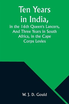Ten Years in India, in the 16th Queen's Lancers,And Three Years in South Africa, in the Cape Corps Levies - Gould, W. J.