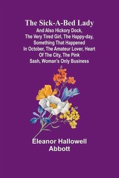 The Sick-a-Bed Lady; And Also Hickory Dock, The Very Tired Girl, The Happy-Day, Something That Happened in October, The Amateur Lover, Heart of The City, The Pink Sash, Woman's Only Business - Abbott, Eleanor Hallowell