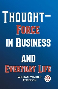 Thought-Force In Business And Everyday Life - Walker Atkinson, William