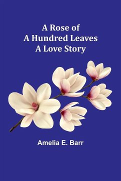 A Rose of a Hundred Leaves - Barr, Amelia E.