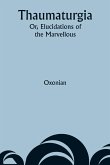 Thaumaturgia; Or, Elucidations of the Marvellous