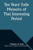 Ten Years' Exile Memoirs of That Interesting Period of the Life of the Baroness De Stael-Holstein, Written by Herself, during the Years 1810, 1811, 1812, and 1813, and Now First Published from the Original Manuscript, by Her Son.