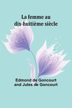 La femme au dix-huitième siècle - Goncourt, Edmond De