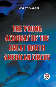The Young Acrobat Of The Great North American Circus - Alger, Horatio