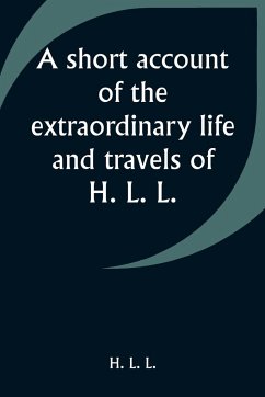 A short account of the extraordinary life and travels of H. L. L. - L., H. L.