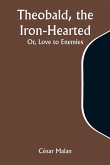 Theobald, the Iron-Hearted; Or, Love to Enemies