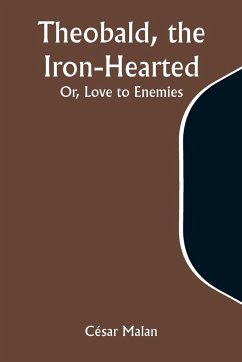 Theobald, the Iron-Hearted; Or, Love to Enemies - Malan, César