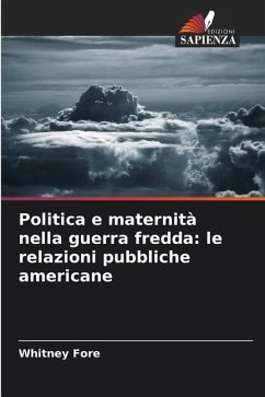 Politica e maternità nella guerra fredda: le relazioni pubbliche americane - Fore, Whitney