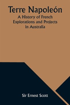 Terre Napoleón; A History of French Explorations and Projects in Australia - Scott, Ernest