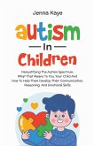 Autism In Children Demystifying The Autism Spectrum, What That Means To You, Your Child, And How To Help Them Develop Their Communication, Reasoning, And Emotional Skills