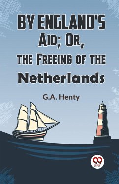 By England'S Aid; Or, The Freeing Of The Netherlands - Henty, G. A.
