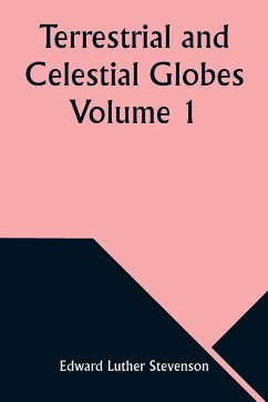 Terrestrial and Celestial Globes Volume 1 Their History and Construction Including a Consideration of their Value as Aids in the Study of Geography and Astronomy - Stevenson, Edward Luther