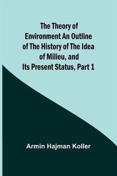 The Theory of Environment An Outline of the History of the Idea of Milieu, and Its Present Status, part 1 - Koller, Armin Hajman