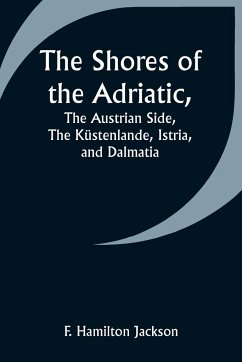 The Shores of the Adriatic,The Austrian Side, The Küstenlande, Istria, and Dalmatia - Jackson, F. Hamilton