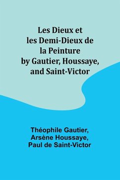 Les Dieux et les Demi-Dieux de la Peinture by Gautier, Houssaye, and Saint-Victor - Gautier, Théophile
