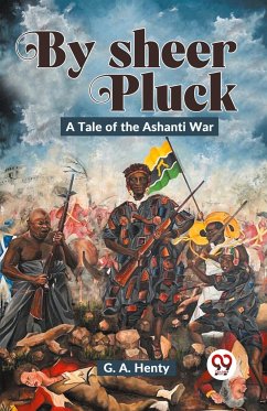 By Sheer Pluck: A Tale Of The Ashanti War - Henty, G. A.