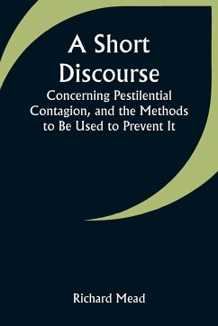 A Short Discourse Concerning Pestilential Contagion, and the Methods to Be Used to Prevent It - Mead, Richard