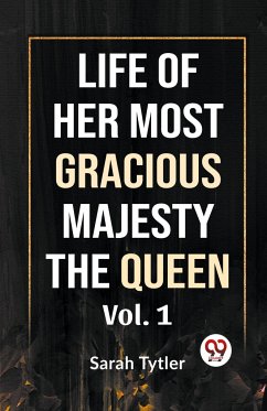Life Of Her Most Gracious Majesty The Queen Vol.1 - Tytler, Sarah