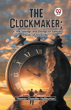 The Clockmaker; Or, The Sayings And Doings Of Samuel Slick, Of Slickville - Haliburton, Thomas Chandler