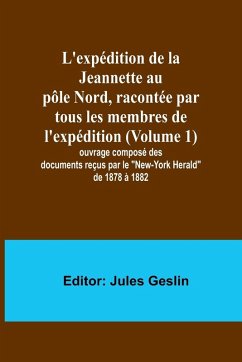 Cover L'expédition de la Jeannette au pôle Nord, racontée par tous les membres de l'expédition (Volume 1); ouvrage composé des documents reçus par le 