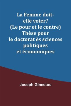 La Femme doit-elle voter? (Le pour et le contre) Thèse pour le doctorat ès sciences politiques et économiques - Ginestou, Joseph