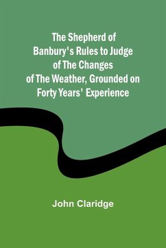 The Shepherd of Banbury's Rules to Judge of the Changes of the Weather, Grounded on Forty Years' Experience - Claridge, John