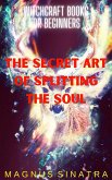 The Secret Art of Splitting the Soul (Witchcraft Books for Beginners, #7) (eBook, ePUB) The Secret Art of Splitting the Soul (Witchcraft Books for Beginners, #7) (eBook, ePUB)